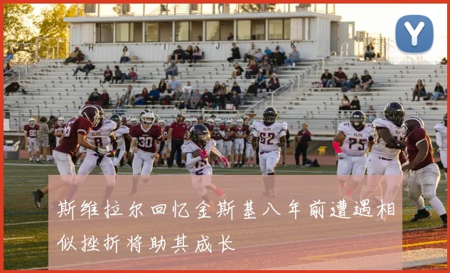 斯维拉尔回忆金斯基八年前遭遇相似挫折将助其成长