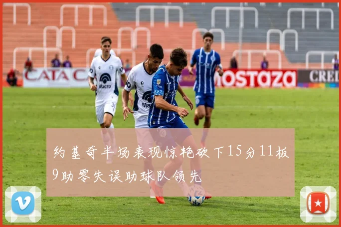 约基奇半场表现惊艳砍下15分11板9助零失误助球队领先