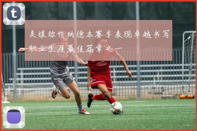 美媒称伦纳德本赛季表现卓越书写职业生涯最佳篇章之一