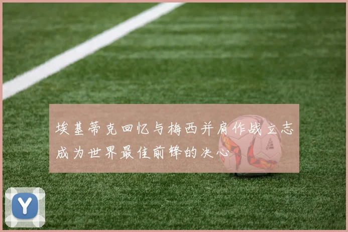 埃基蒂克回忆与梅西并肩作战立志成为世界最佳前锋的决心