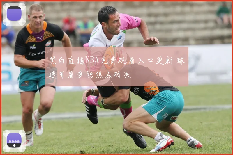 黑白直播NBA免费观看入口更新 球迷可看多场焦点对决